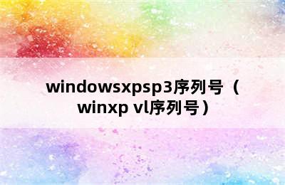 windowsxpsp3序列号（winxp vl序列号）